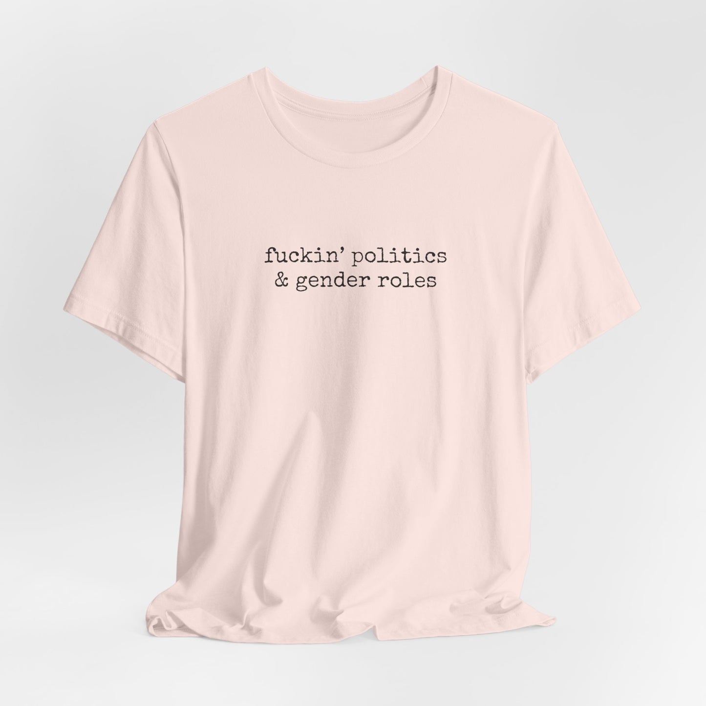 fuckin' politics and gender roles tshirt