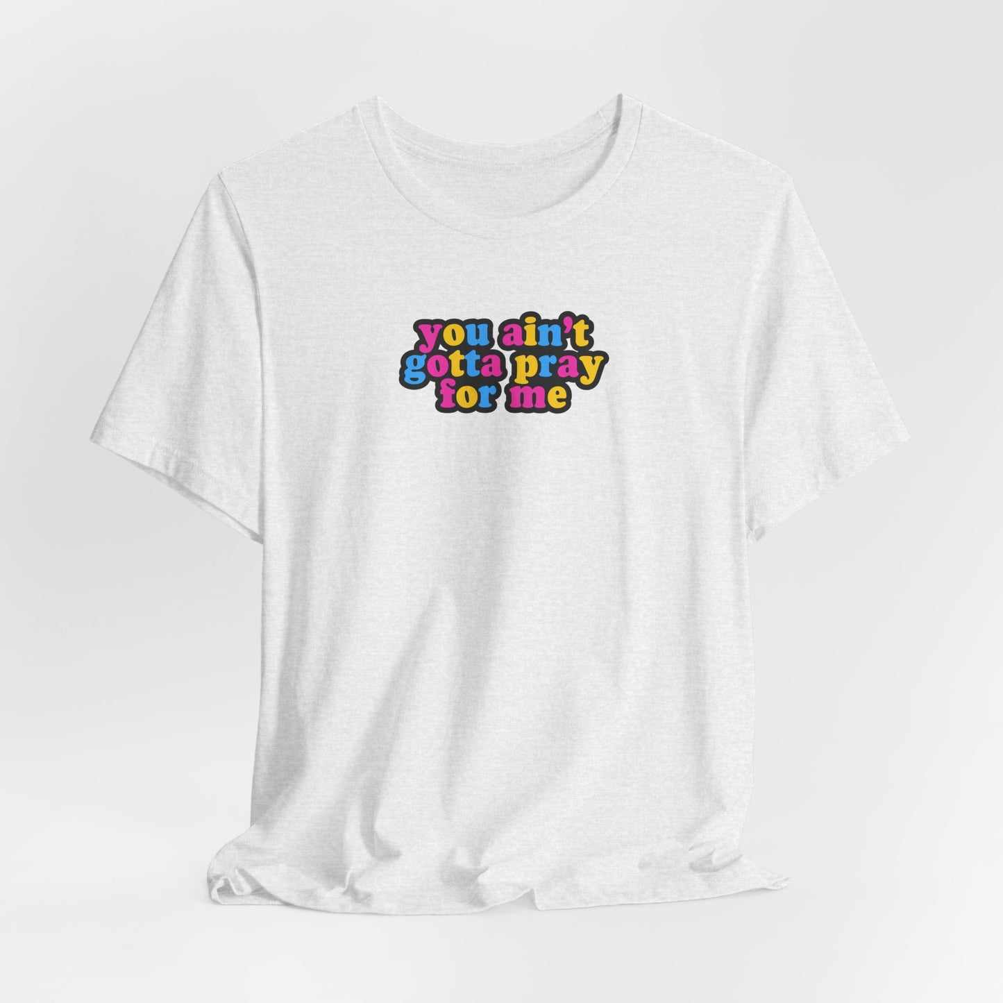 You Ain't Gotta Pray For Me (pansexual flag on back) Tshirt