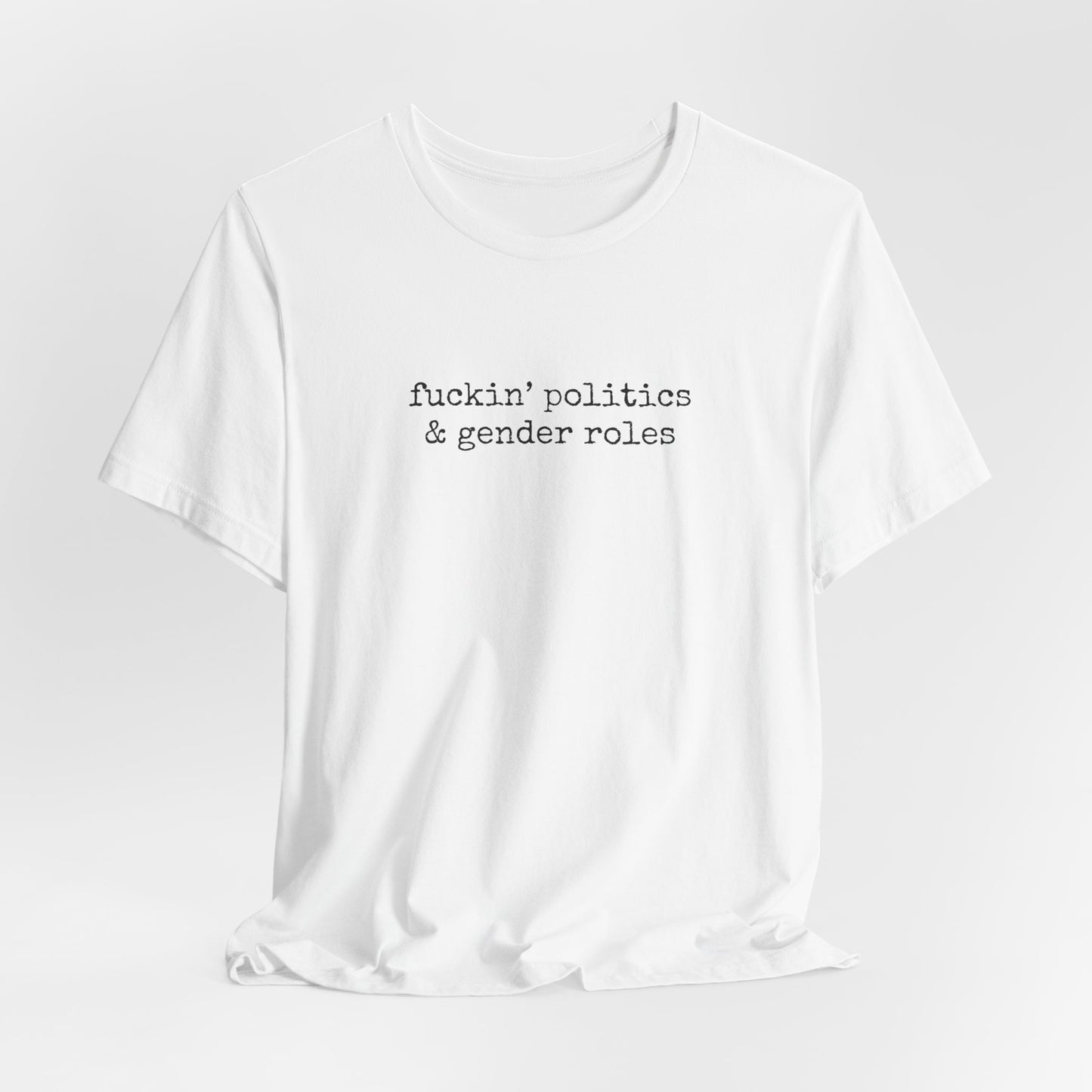 fuckin' politics and gender roles tshirt