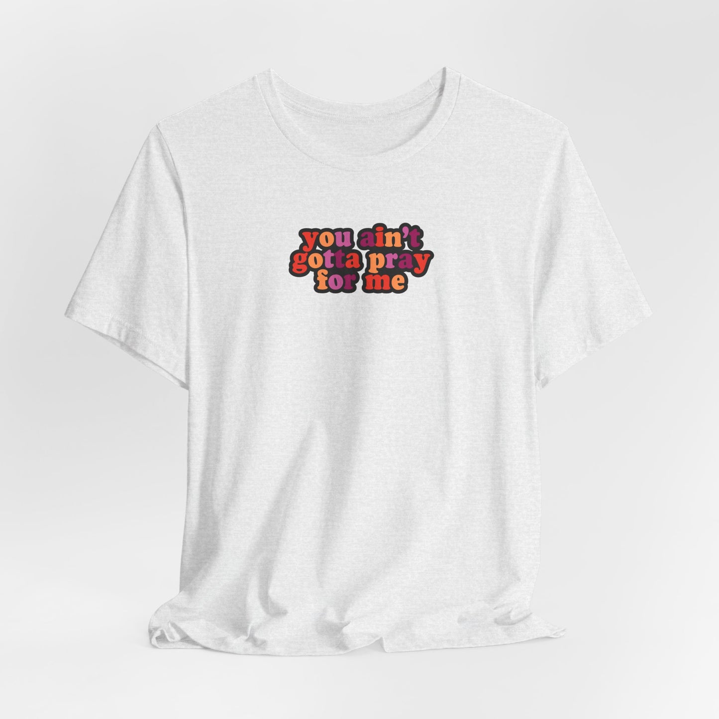 You Ain't Gotta Pray For Me (lesbian flag on back) Tshirt