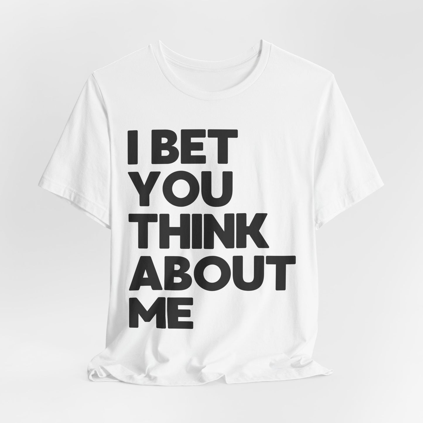 I Bet You Think About Me Tshirt