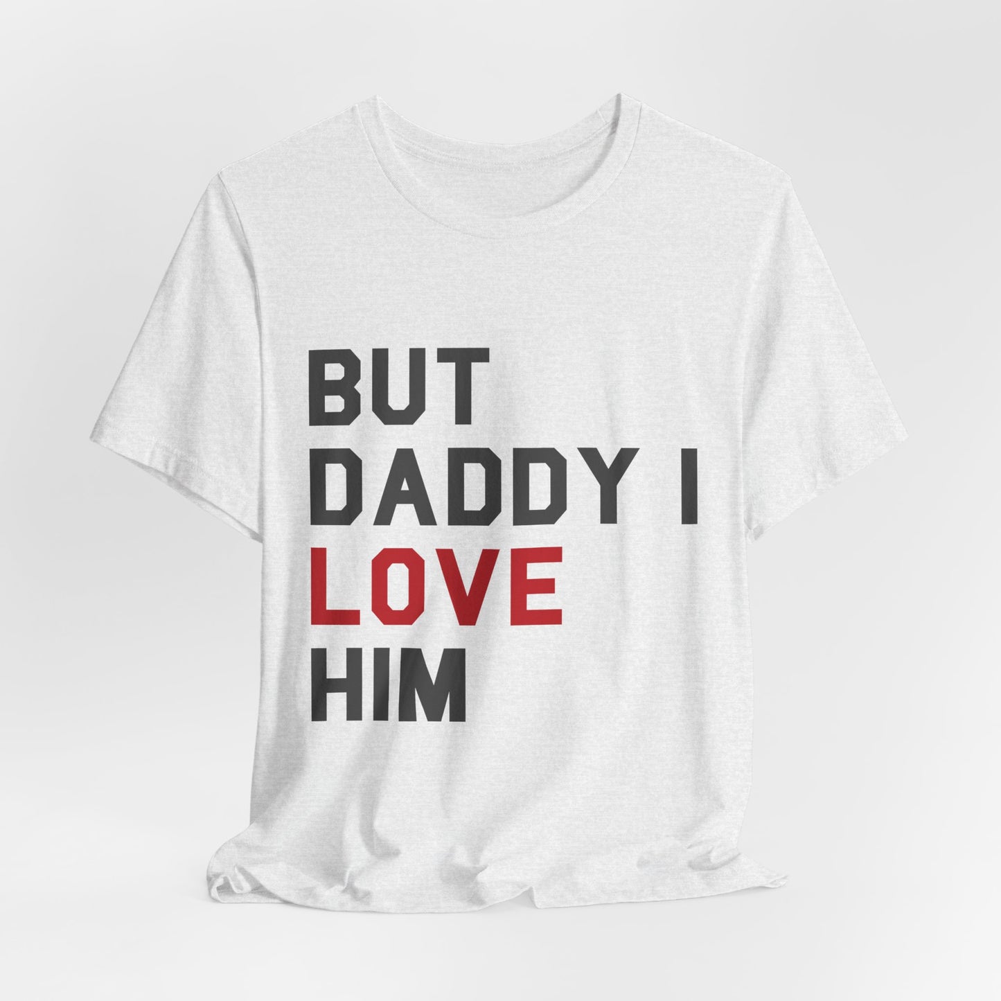 But Daddy I Love Him Tshirt