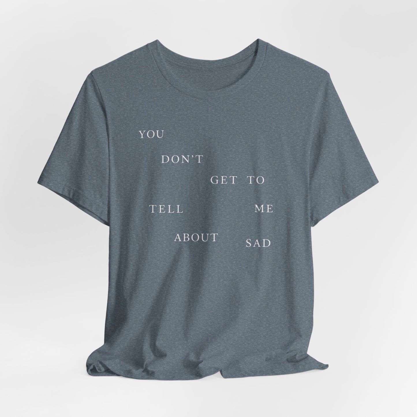 You Don't Get To Tell Me About Sad Tshirt