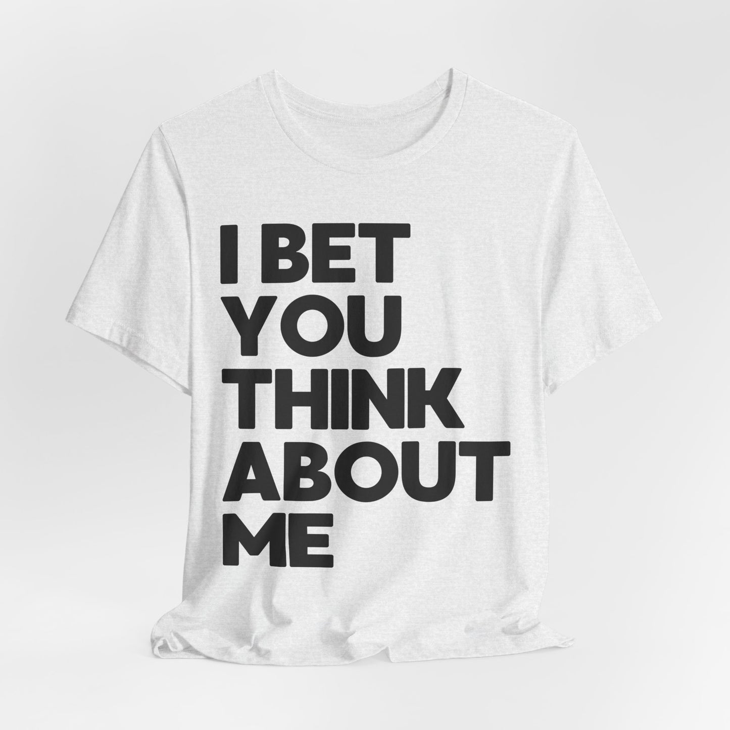 I Bet You Think About Me Tshirt