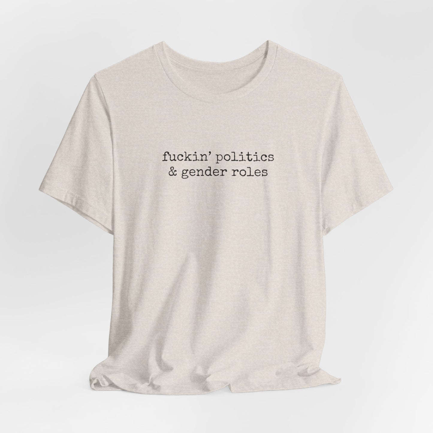 fuckin' politics and gender roles tshirt