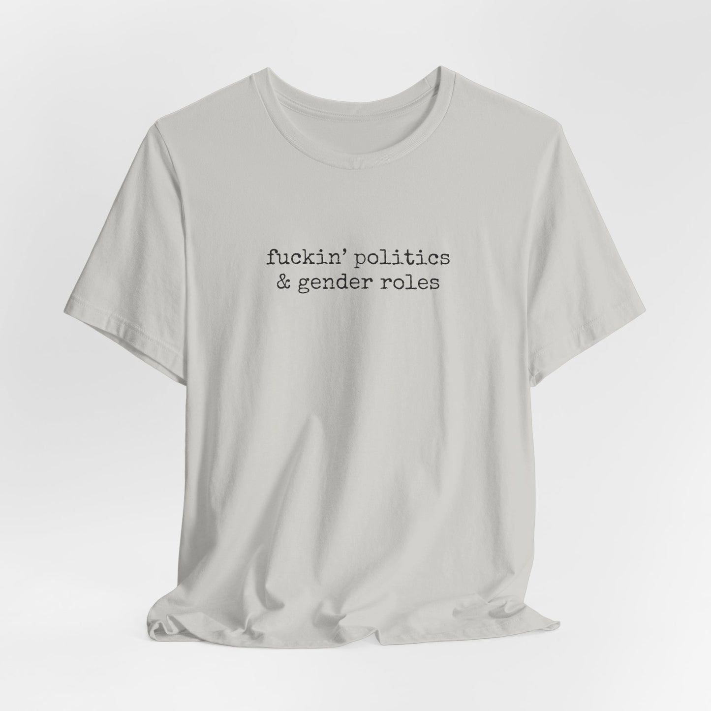 fuckin' politics and gender roles tshirt