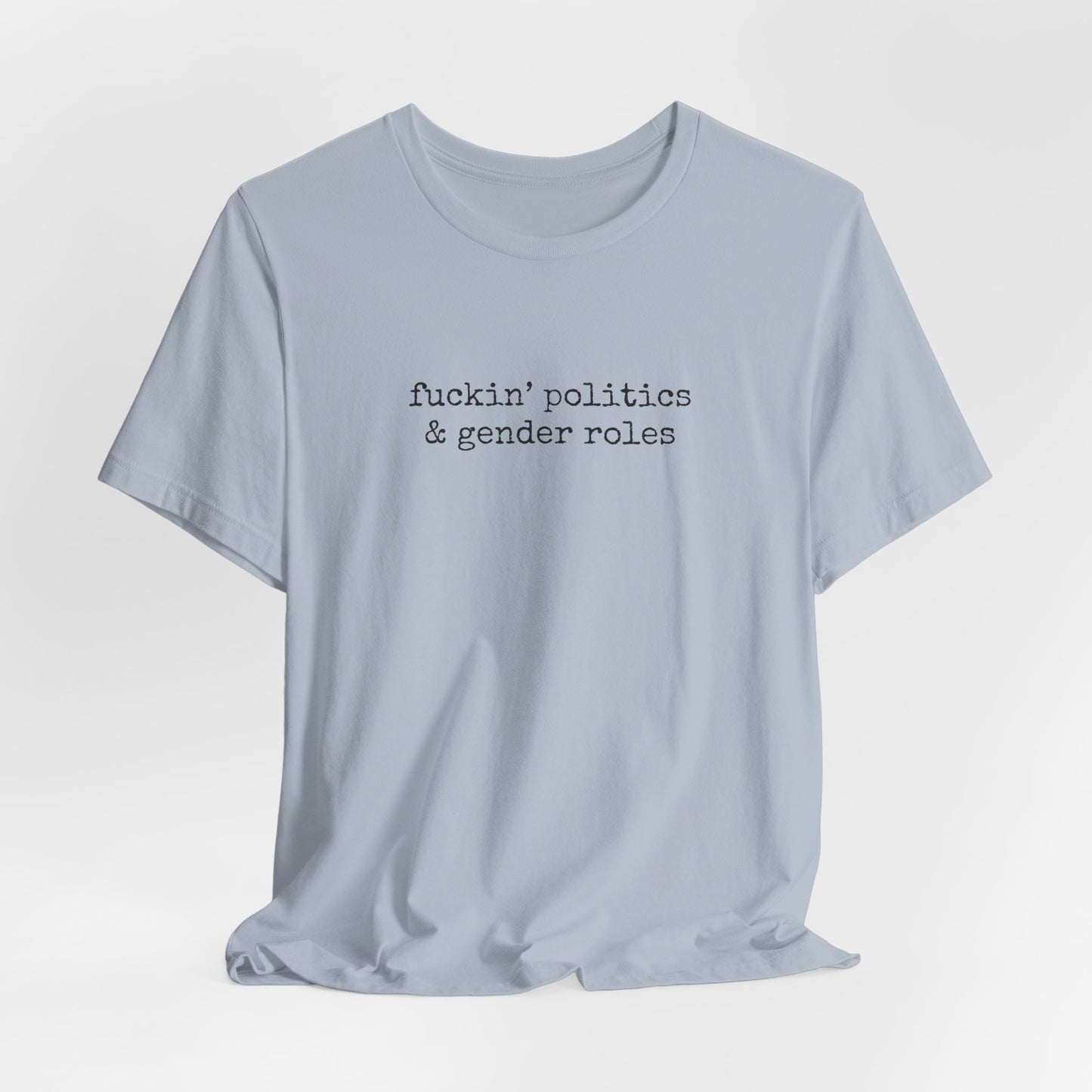 fuckin' politics and gender roles tshirt