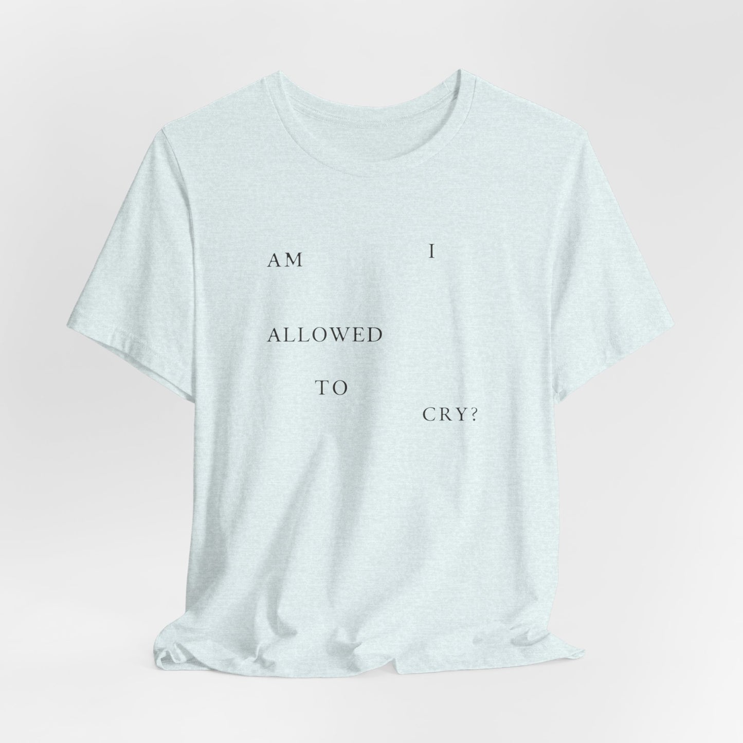 Am I Allowed To Cry? Tshirt