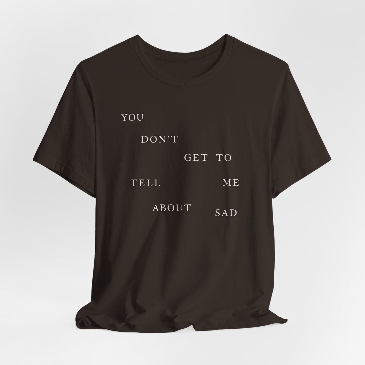 You Don't Get To Tell Me About Sad Tshirt