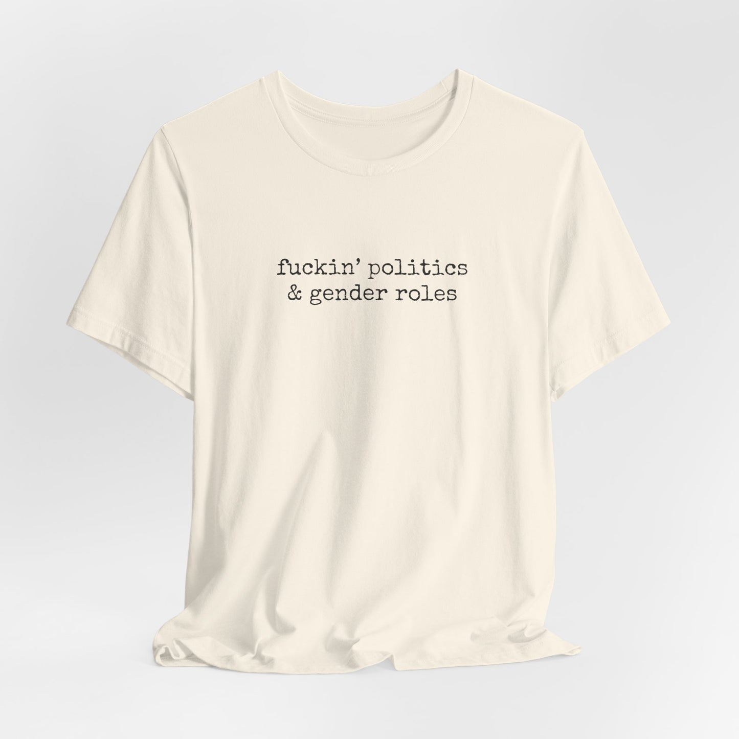 fuckin' politics and gender roles tshirt