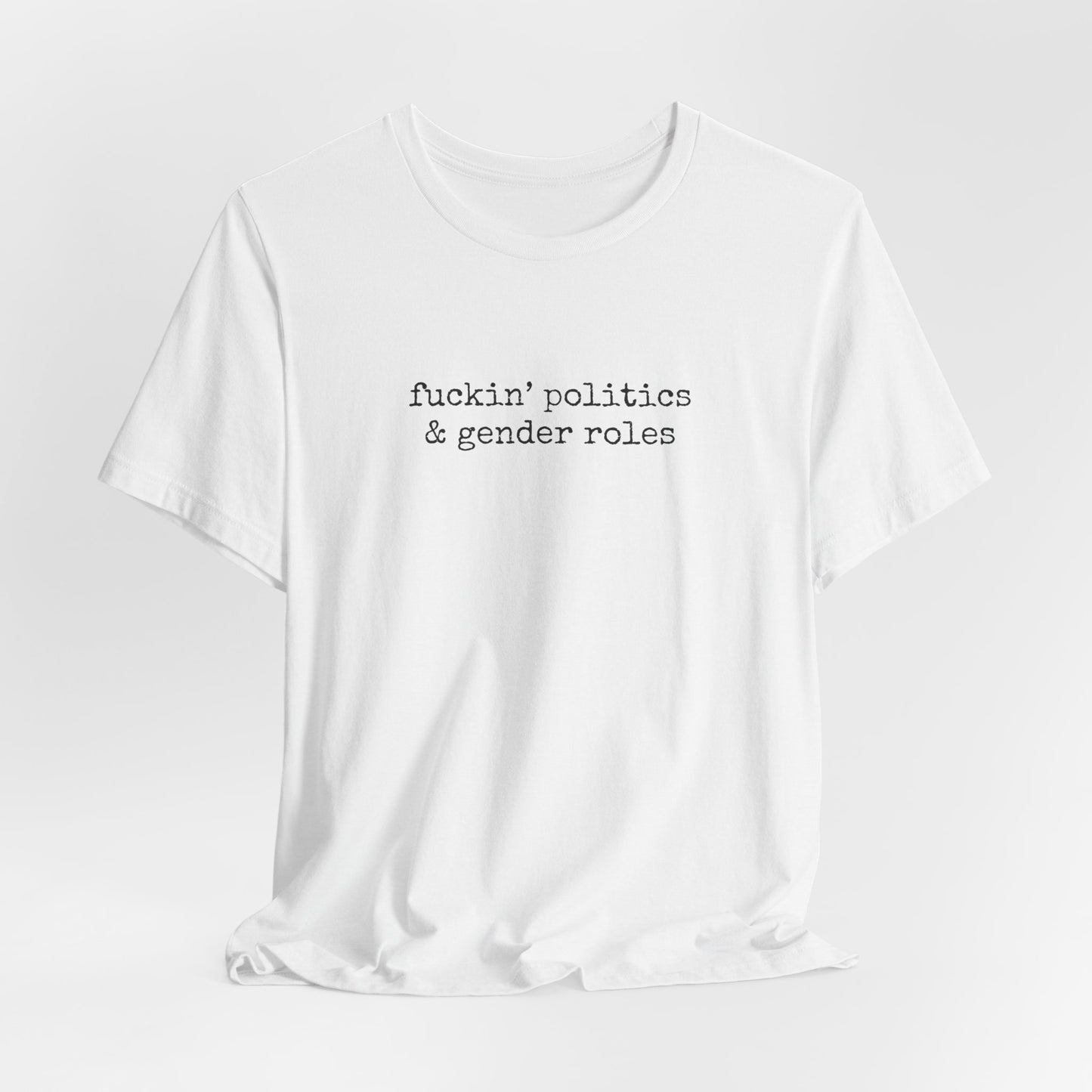 fuckin' politics and gender roles tshirt