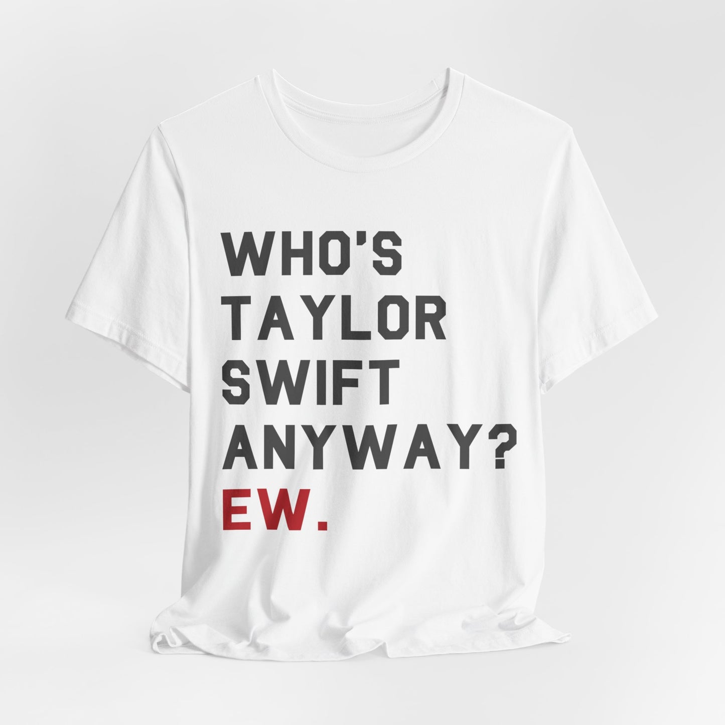 Who's taylor swift anyway ew tshirt