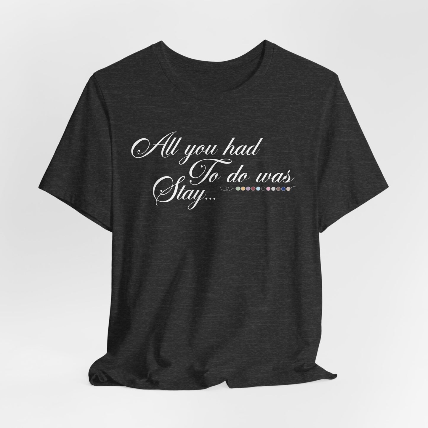 All You Had To Do Was Stay Tshirt