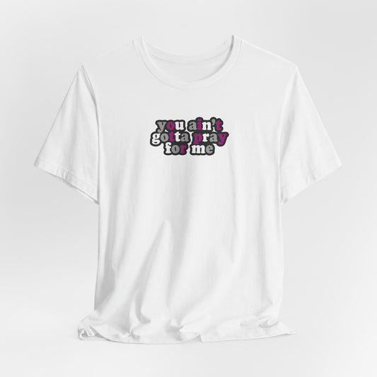 You Ain't Gotta Pray For Me (asexual flag on back) Tshirt