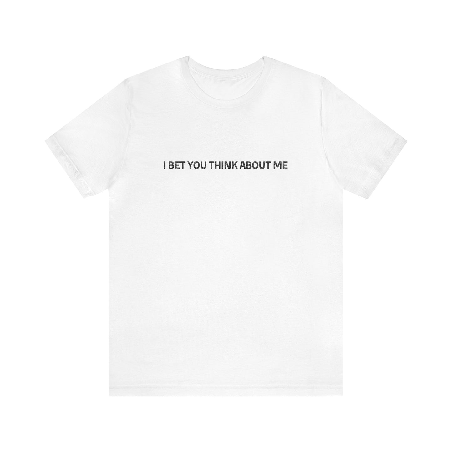 I Bet You Think About Me Tshirt