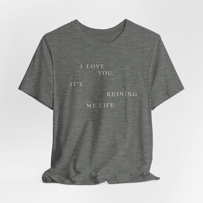 I Love You It's Ruining My Life Tshirt