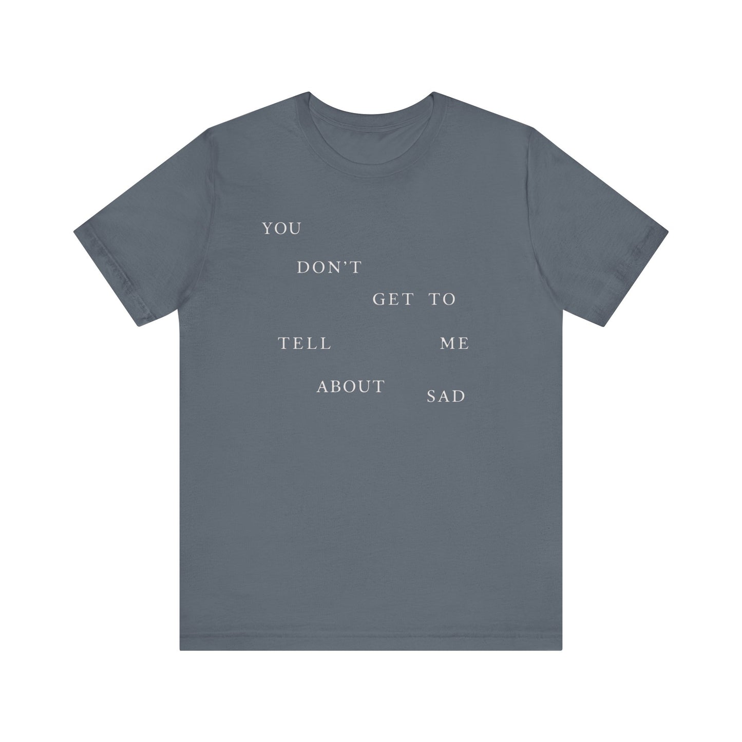 You Don't Get To Tell Me About Sad Tshirt