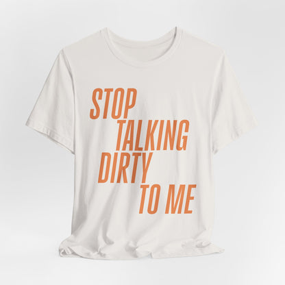 Stop Talking Dirty Tshirt