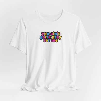 You Ain't Gotta Pray For Me (pansexual flag on back) Tshirt