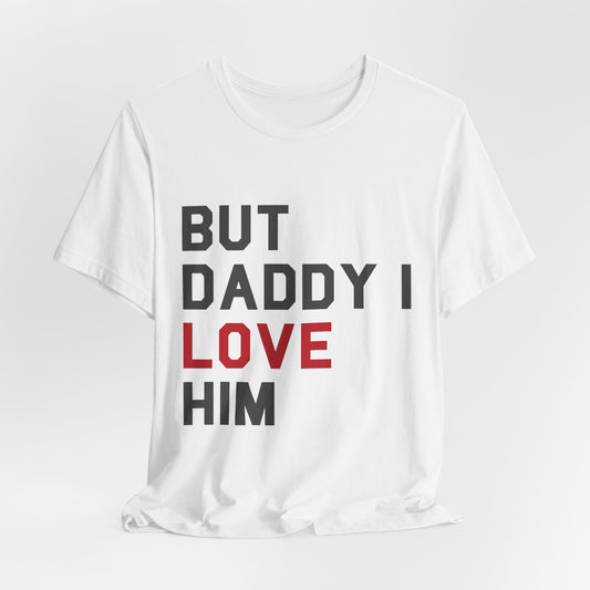 But Daddy I Love Him Tshirt
