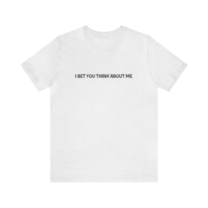 I Bet You Think About Me Tshirt