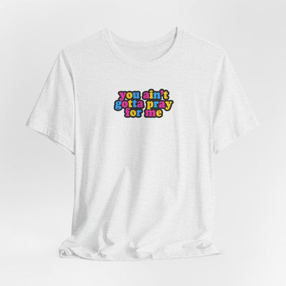 You Ain't Gotta Pray For Me (pansexual flag on back) Tshirt