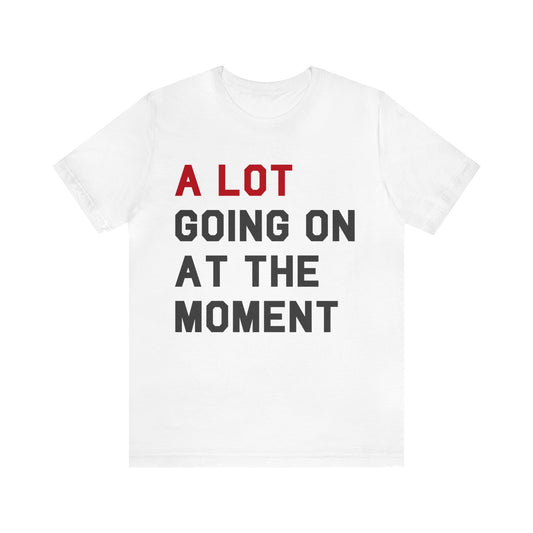 A lot going on at the moment Tshirt