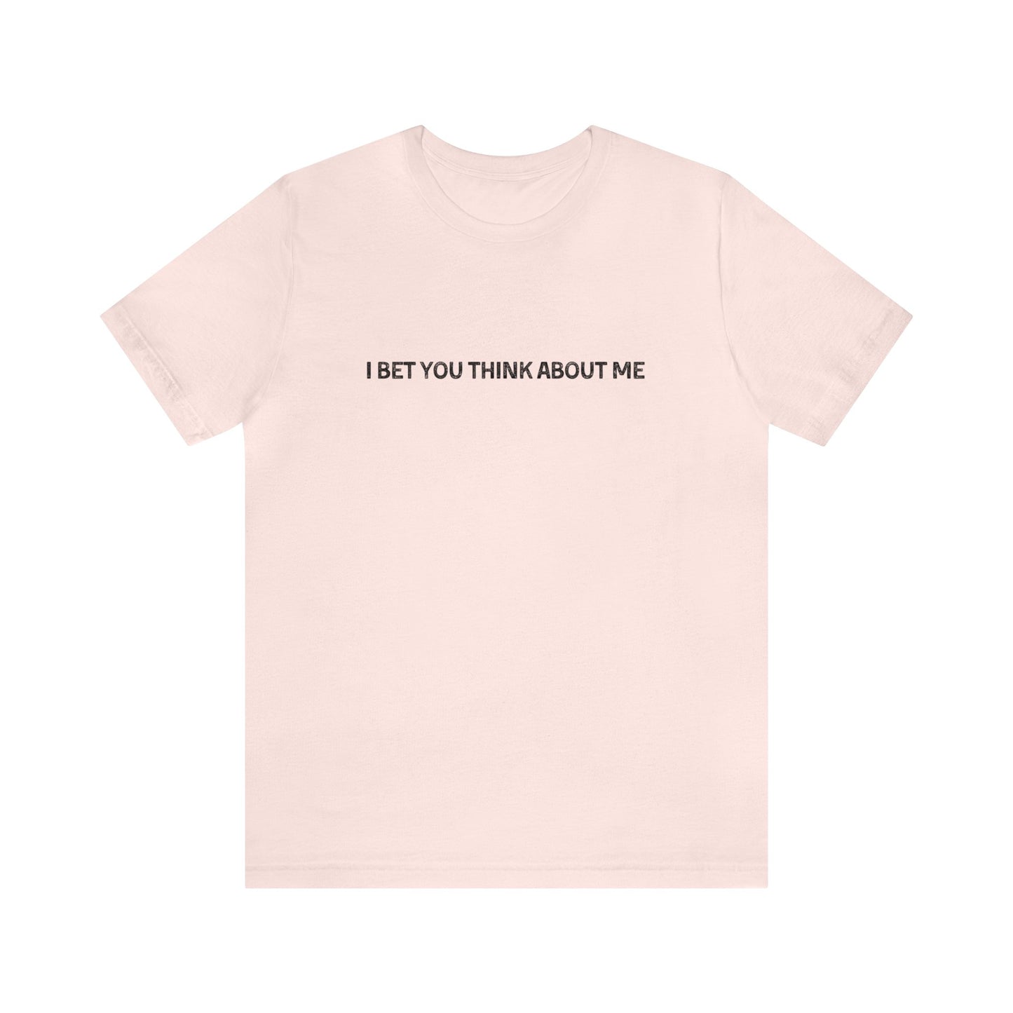 I Bet You Think About Me Tshirt