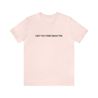 I Bet You Think About Me Tshirt