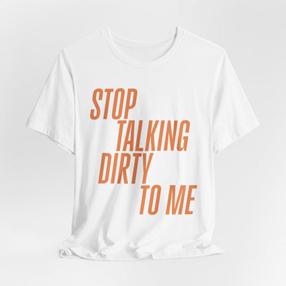 Stop Talking Dirty Tshirt