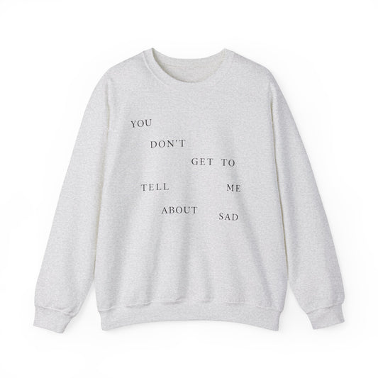 You Don't Get To Tell Me About Sad Crewneck Sweatshirt