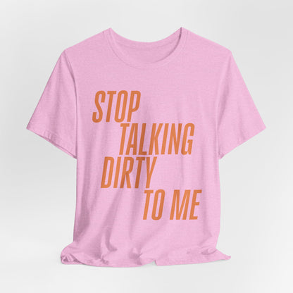 Stop Talking Dirty Tshirt