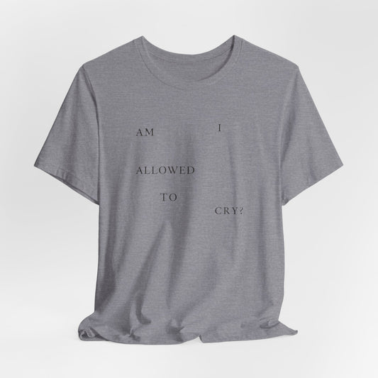 Am I Allowed To Cry? Tshirt