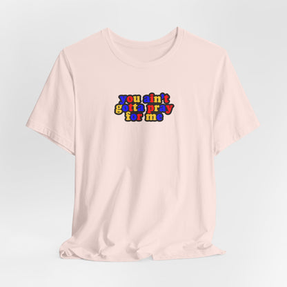 You Ain't Gotta Pray For Me (polyamorous flag on back) Tshirt