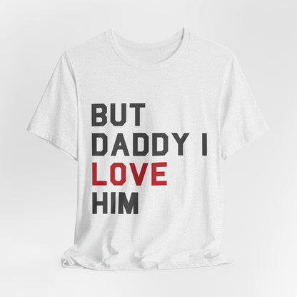But Daddy I Love Him Tshirt