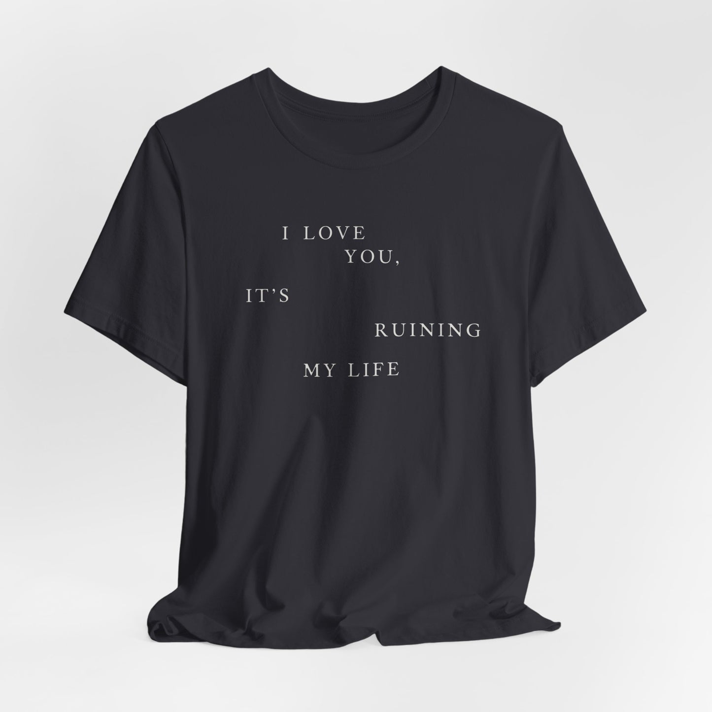 I Love You It's Ruining My Life Tshirt