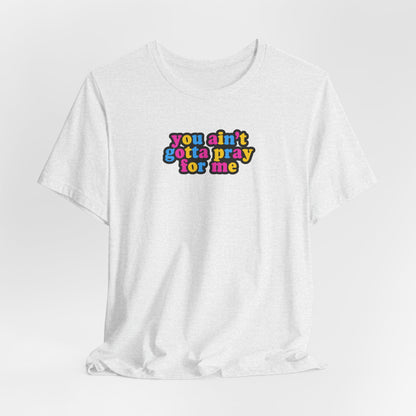 You Ain't Gotta Pray For Me (pansexual flag on back) Tshirt