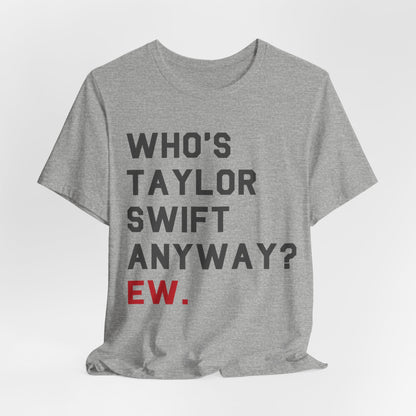 Who's taylor swift anyway ew tshirt