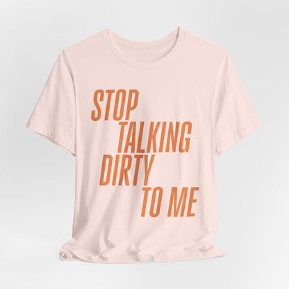 Stop Talking Dirty Tshirt