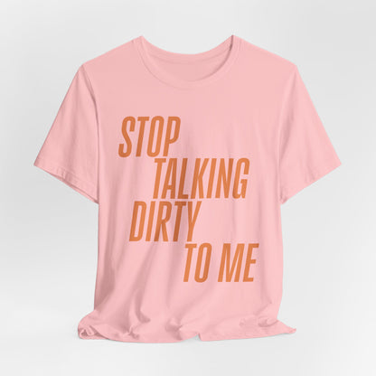 Stop Talking Dirty Tshirt