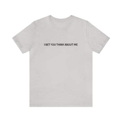 I Bet You Think About Me Tshirt