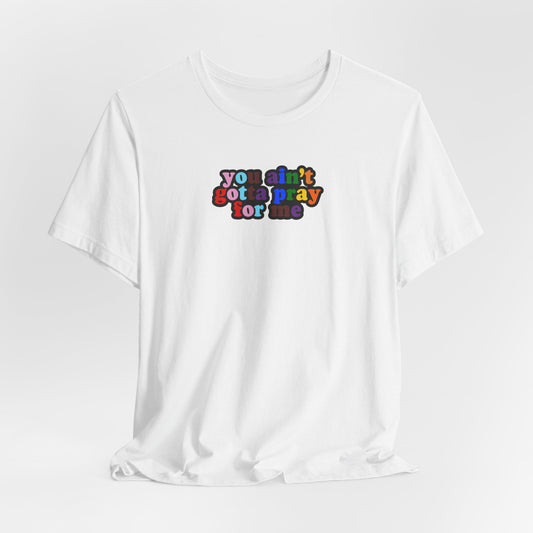 You Ain't Gotta Pray For Me (Rainbow Flag Back) Tshirt