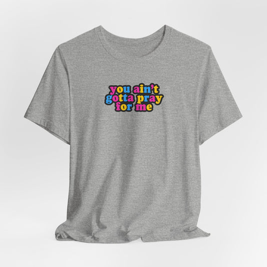 You Ain't Gotta Pray For Me (pansexual flag on back) Tshirt