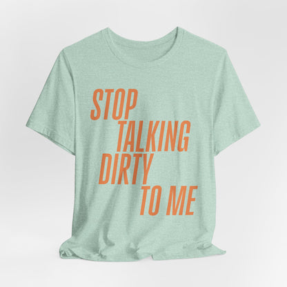 Stop Talking Dirty Tshirt