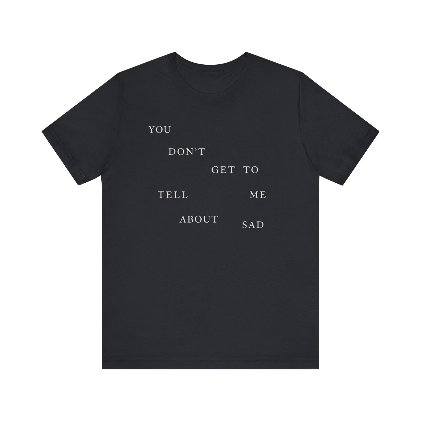 You Don't Get To Tell Me About Sad Tshirt