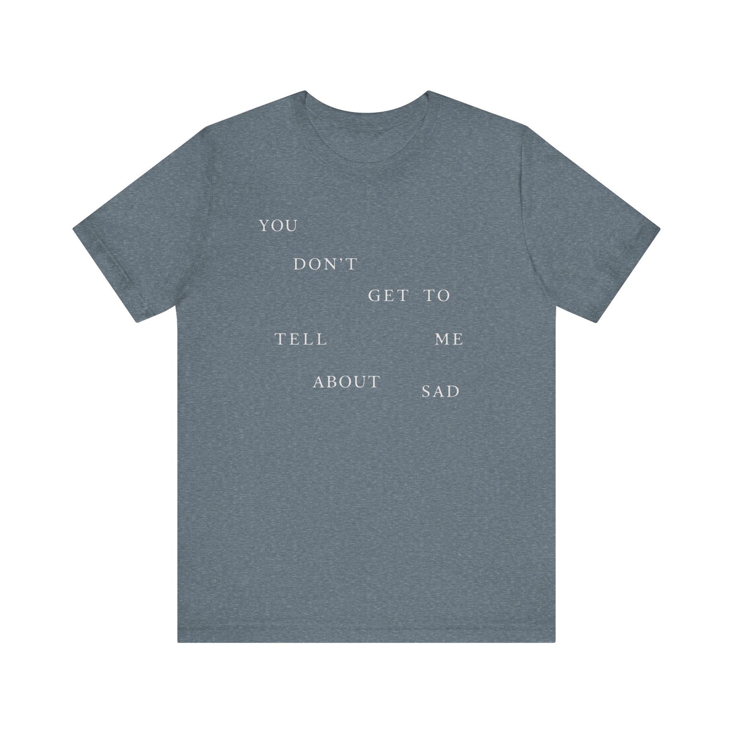 You Don't Get To Tell Me About Sad Tshirt