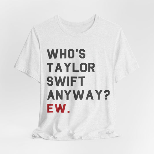 Who's taylor swift anyway ew tshirt