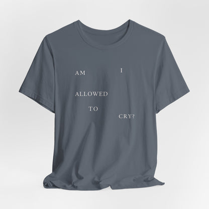 Am I Allowed To Cry? Tshirt