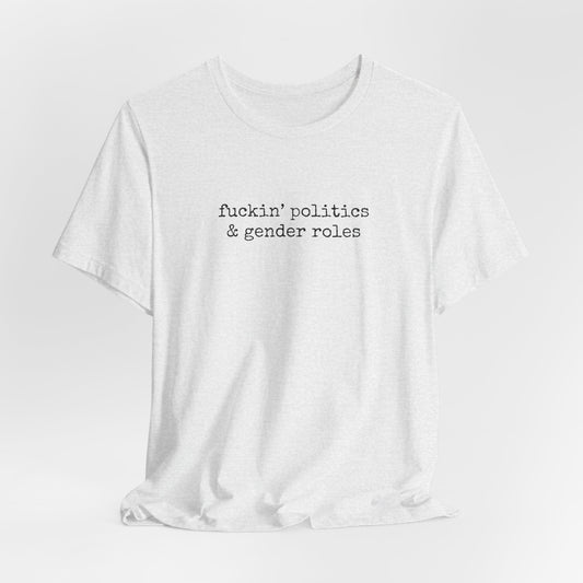 fuckin' politics and gender roles tshirt