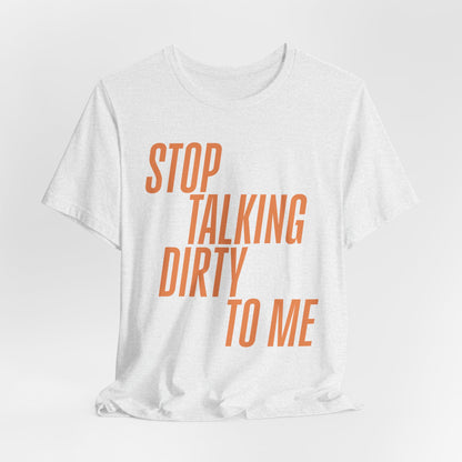 Stop Talking Dirty Tshirt